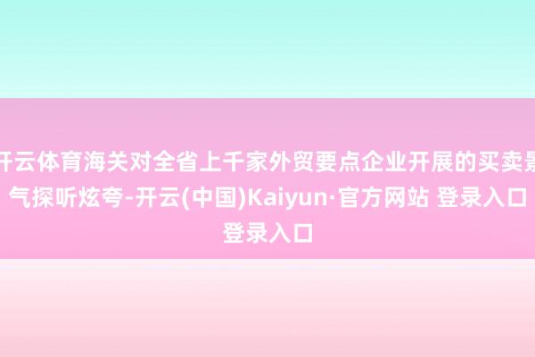 开云体育海关对全省上千家外贸要点企业开展的买卖景气探听炫夸-开云(中国)Kaiyun·官方网站 登录入口