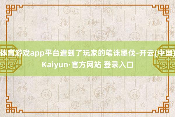 体育游戏app平台遭到了玩家的笔诛墨伐-开云(中国)Kaiyun·官方网站 登录入口