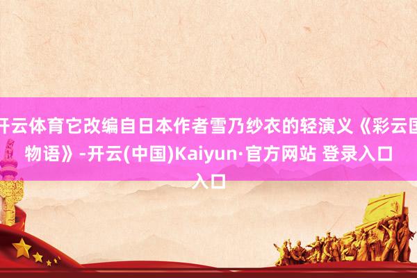 开云体育它改编自日本作者雪乃纱衣的轻演义《彩云国物语》-开云(中国)Kaiyun·官方网站 登录入口