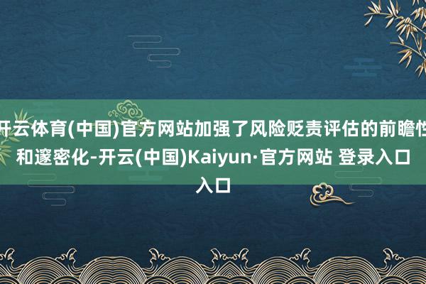 开云体育(中国)官方网站加强了风险贬责评估的前瞻性和邃密化-开云(中国)Kaiyun·官方网站 登录入口