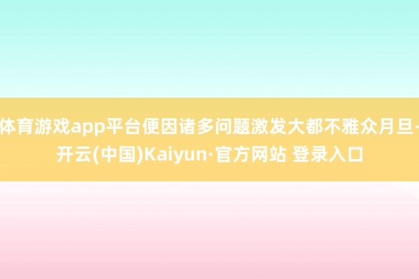体育游戏app平台便因诸多问题激发大都不雅众月旦-开云(中国)Kaiyun·官方网站 登录入口