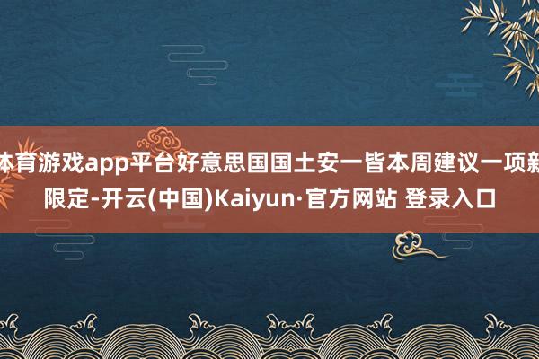 体育游戏app平台好意思国国土安一皆本周建议一项新限定-开云(中国)Kaiyun·官方网站 登录入口