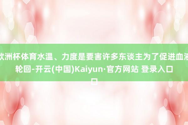 欧洲杯体育水温、力度是要害许多东谈主为了促进血液轮回-开云(中国)Kaiyun·官方网站 登录入口