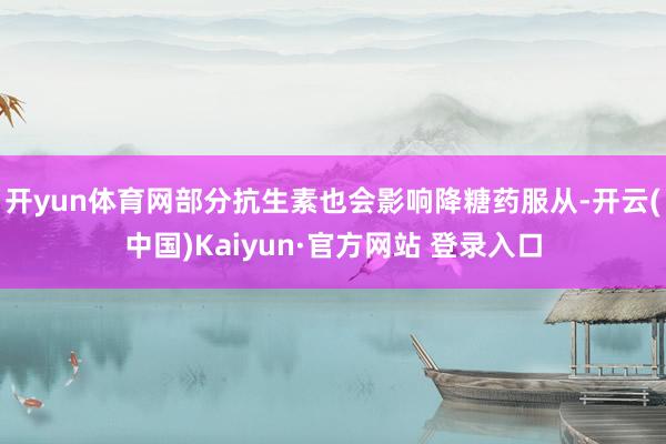开yun体育网部分抗生素也会影响降糖药服从-开云(中国)Kaiyun·官方网站 登录入口