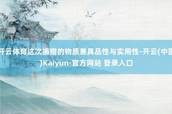 开云体育这次捐赠的物质兼具品性与实用性-开云(中国)Kaiyun·官方网站 登录入口