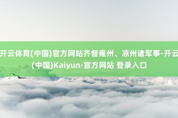 开云体育(中国)官方网站齐督雍州、凉州诸军事-开云(中国)Kaiyun·官方网站 登录入口