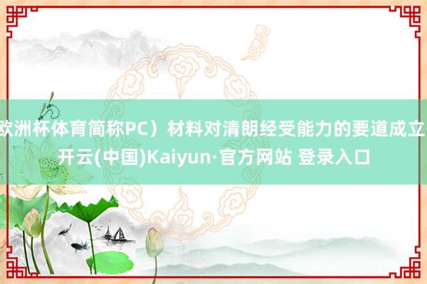 欧洲杯体育简称PC）材料对清朗经受能力的要道成立-开云(中国)Kaiyun·官方网站 登录入口