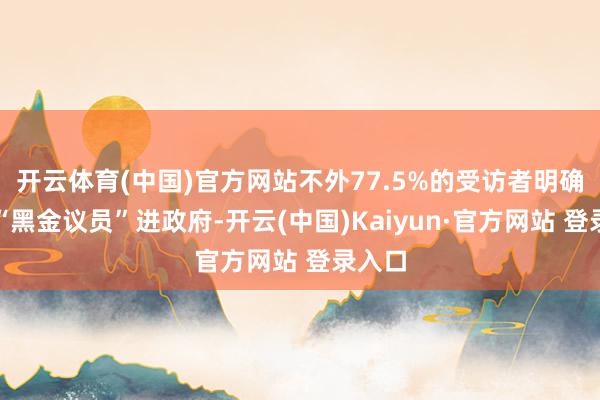 开云体育(中国)官方网站不外77.5%的受访者明确反对“黑金议员”进政府-开云(中国)Kaiyun·官方网站 登录入口