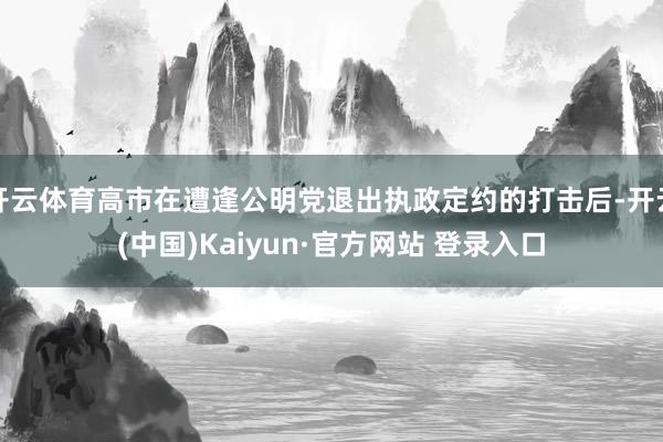 开云体育高市在遭逢公明党退出执政定约的打击后-开云(中国)Kaiyun·官方网站 登录入口