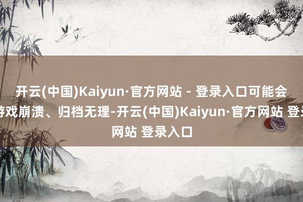 开云(中国)Kaiyun·官方网站 - 登录入口可能会出现游戏崩溃、归档无理-开云(中国)Kaiyun·官方网站 登录入口