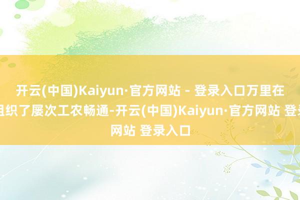 开云(中国)Kaiyun·官方网站 - 登录入口万里在家乡组织了屡次工农畅通-开云(中国)Kaiyun·官方网站 登录入口