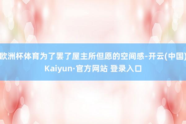 欧洲杯体育为了罢了屋主所但愿的空间感-开云(中国)Kaiyun·官方网站 登录入口