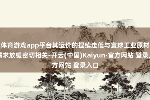 体育游戏app平台其运价的捏续走低与寰球工业原材料需求放缓密切相关-开云(中国)Kaiyun·官方网站 登录入口