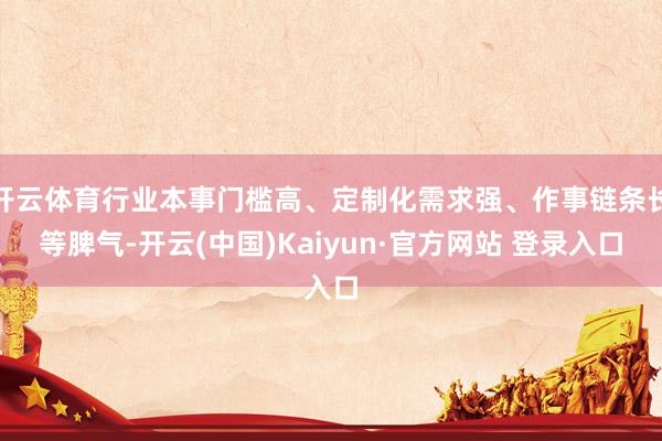开云体育行业本事门槛高、定制化需求强、作事链条长等脾气-开云(中国)Kaiyun·官方网站 登录入口