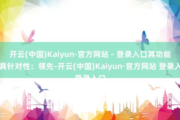 开云(中国)Kaiyun·官方网站 - 登录入口其功能极具针对性：领先-开云(中国)Kaiyun·官方网站 登录入口